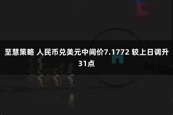 至慧策略 人民币兑美元中间价7.1772 较上日调升31点