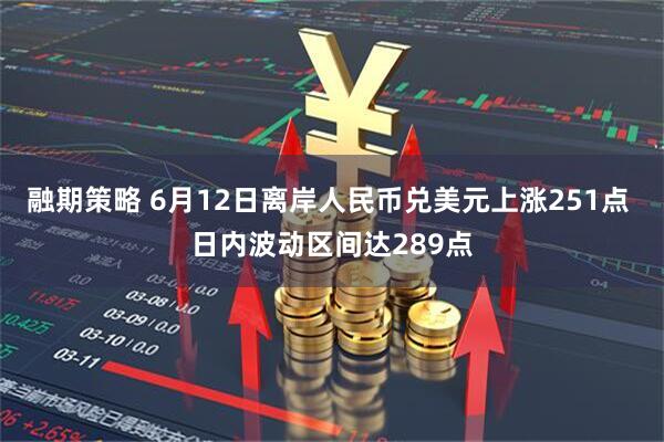 融期策略 6月12日离岸人民币兑美元上涨251点 日内波动区间达289点