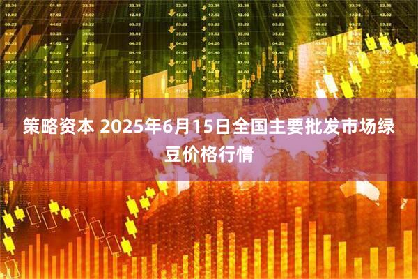 策略资本 2025年6月15日全国主要批发市场绿豆价格行情