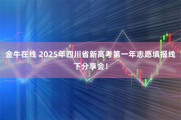 金牛在线 2025年四川省新高考第一年志愿填报线下分享会！
