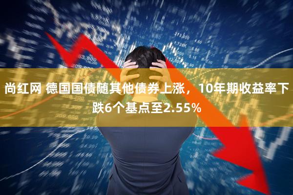 尚红网 德国国债随其他债券上涨，10年期收益率下跌6个基点至2.55%