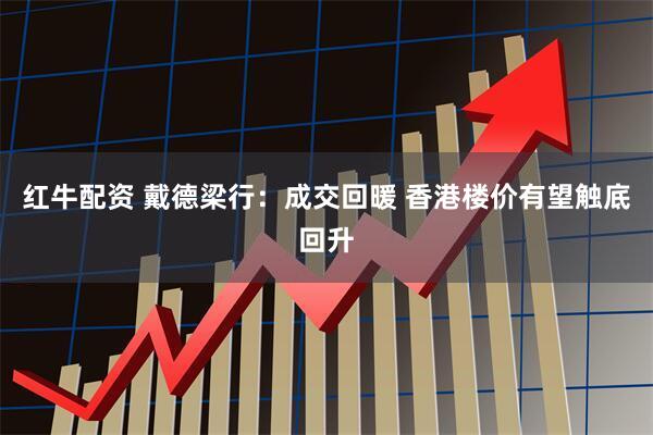 红牛配资 戴德梁行：成交回暖 香港楼价有望触底回升