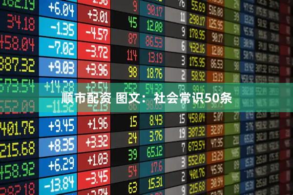 顺市配资 图文：社会常识50条