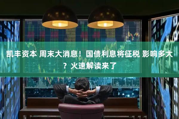 凯丰资本 周末大消息！国债利息将征税 影响多大？火速解读来了