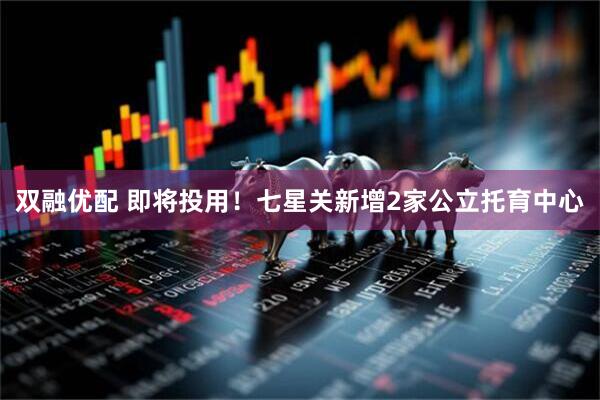 双融优配 即将投用！七星关新增2家公立托育中心