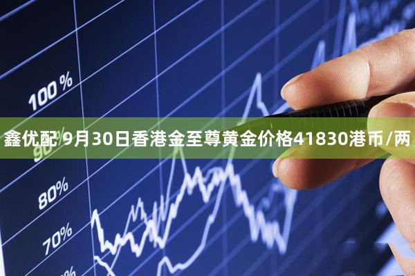 鑫优配 9月30日香港金至尊黄金价格41830港币/两