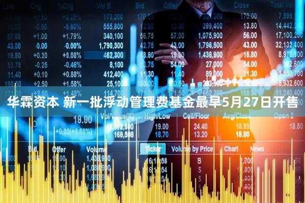 华霖资本 新一批浮动管理费基金最早5月27日开售