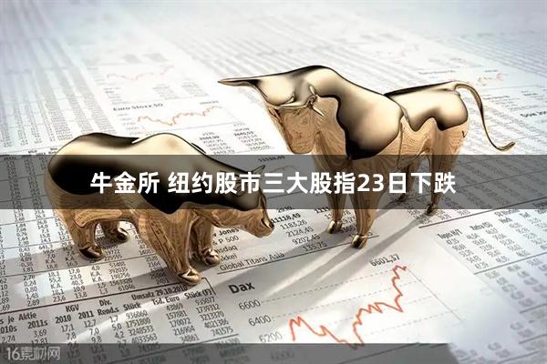 牛金所 纽约股市三大股指23日下跌
