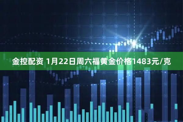 金控配资 1月22日周六福黄金价格1483元/克