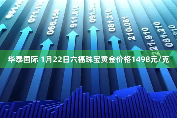 华泰国际 1月22日六福珠宝黄金价格1498元/克
