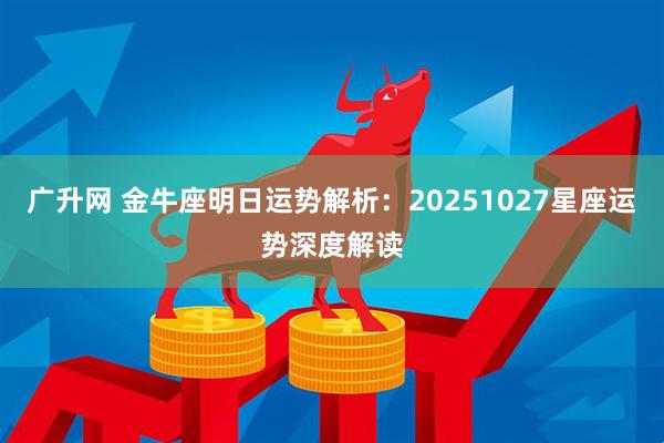 广升网 金牛座明日运势解析:20251027星座运势深度解读